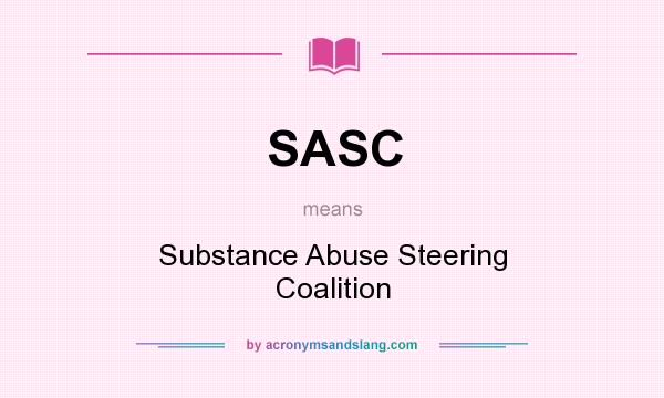 What does SASC mean? It stands for Substance Abuse Steering Coalition