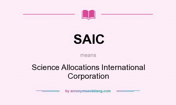 What does SAIC mean? It stands for Science Allocations International Corporation