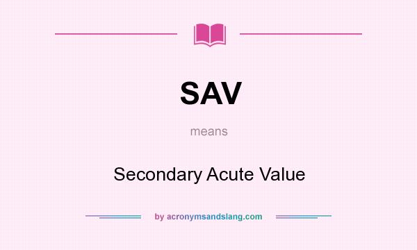 What does SAV mean? It stands for Secondary Acute Value