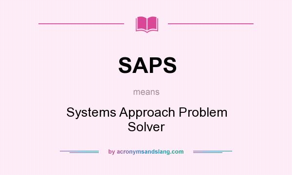 What does SAPS mean? It stands for Systems Approach Problem Solver