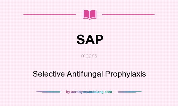 What does SAP mean? It stands for Selective Antifungal Prophylaxis