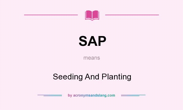 What does SAP mean? It stands for Seeding And Planting