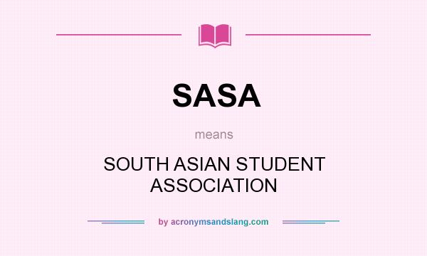 What does SASA mean? It stands for SOUTH ASIAN STUDENT ASSOCIATION