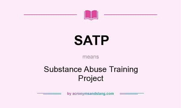 What does SATP mean? It stands for Substance Abuse Training Project