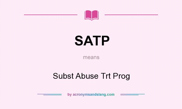 What does SATP mean? It stands for Subst Abuse Trt Prog