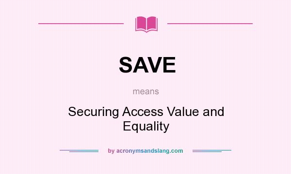 What does SAVE mean? It stands for Securing Access Value and Equality