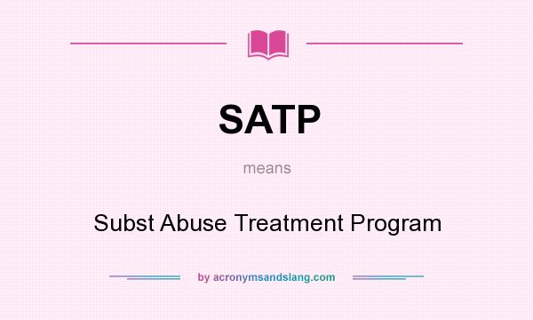 What does SATP mean? It stands for Subst Abuse Treatment Program