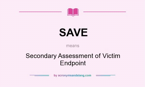 What does SAVE mean? It stands for Secondary Assessment of Victim Endpoint