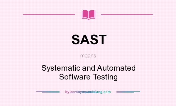 What does SAST mean? It stands for Systematic and Automated Software Testing