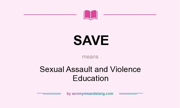 What does SAVE mean? It stands for Sexual Assault and Violence Education
