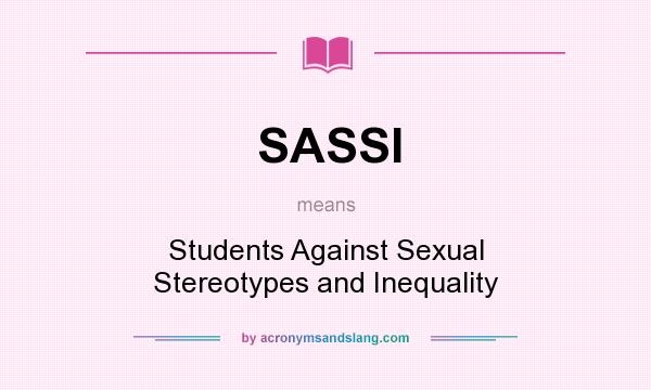 What does SASSI mean? It stands for Students Against Sexual Stereotypes and Inequality
