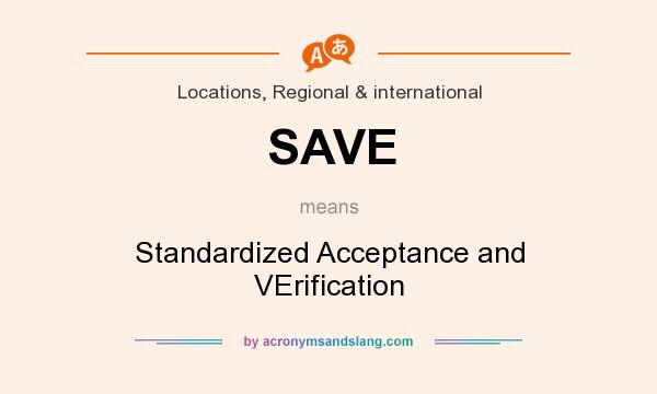 What does SAVE mean? It stands for Standardized Acceptance and VErification