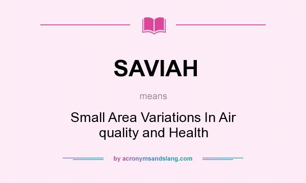 What does SAVIAH mean? It stands for Small Area Variations In Air quality and Health