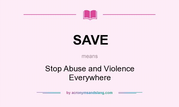 What does SAVE mean? It stands for Stop Abuse and Violence Everywhere