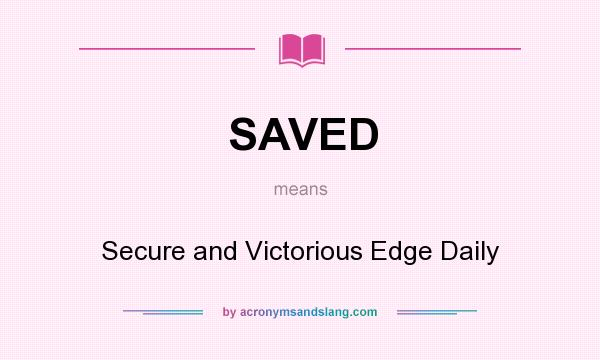 What does SAVED mean? It stands for Secure and Victorious Edge Daily