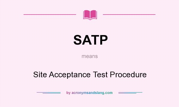 What does SATP mean? It stands for Site Acceptance Test Procedure