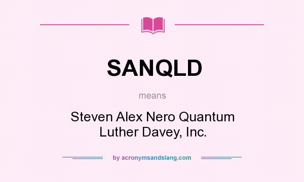 What does SANQLD mean? It stands for Steven Alex Nero Quantum Luther Davey, Inc.