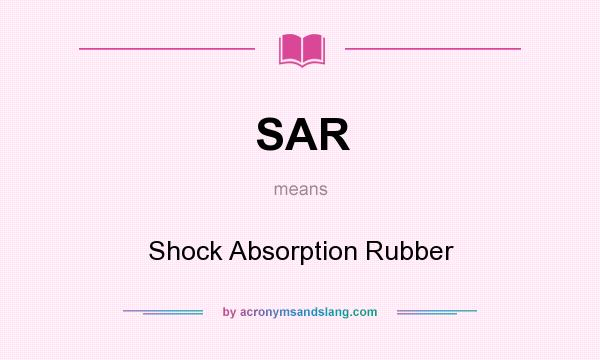 What does SAR mean? It stands for Shock Absorption Rubber