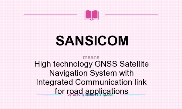 What does SANSICOM mean? It stands for High technology GNSS Satellite Navigation System with Integrated Communication link for road applications