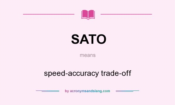 What does SATO mean? It stands for speed-accuracy trade-off