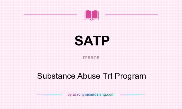 What does SATP mean? It stands for Substance Abuse Trt Program