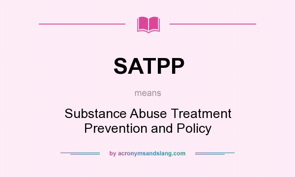 What does SATPP mean? It stands for Substance Abuse Treatment Prevention and Policy