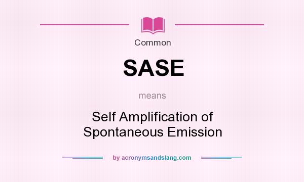 What does SASE mean? It stands for Self Amplification of Spontaneous Emission
