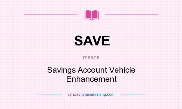 What does SAVE mean? It stands for Savings Account Vehicle Enhancement