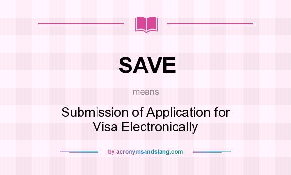 What does SAVE mean? It stands for Submission of Application for Visa Electronically