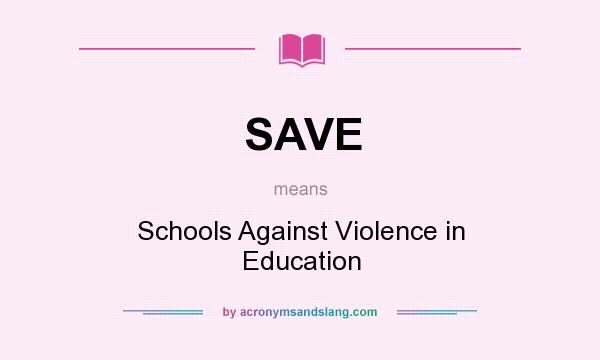 What does SAVE mean? It stands for Schools Against Violence in Education