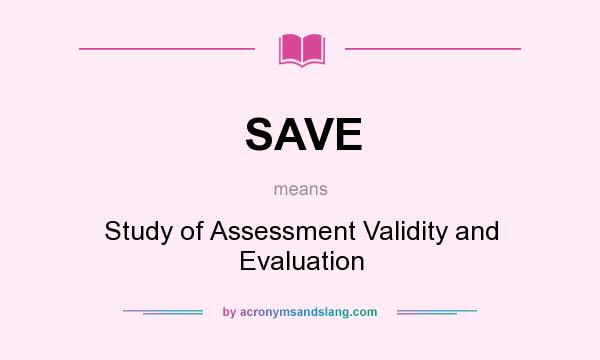 What does SAVE mean? It stands for Study of Assessment Validity and Evaluation