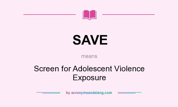 What does SAVE mean? It stands for Screen for Adolescent Violence Exposure