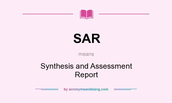 What does SAR mean? It stands for Synthesis and Assessment Report