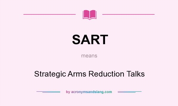 What does SART mean? It stands for Strategic Arms Reduction Talks