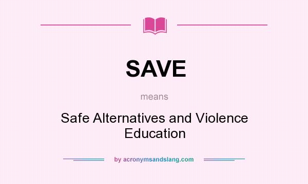 What does SAVE mean? It stands for Safe Alternatives and Violence Education