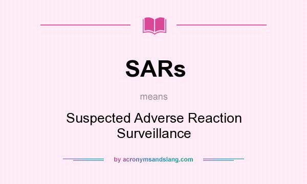 What does SARs mean? It stands for Suspected Adverse Reaction Surveillance