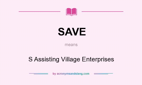 What does SAVE mean? It stands for S Assisting Village Enterprises