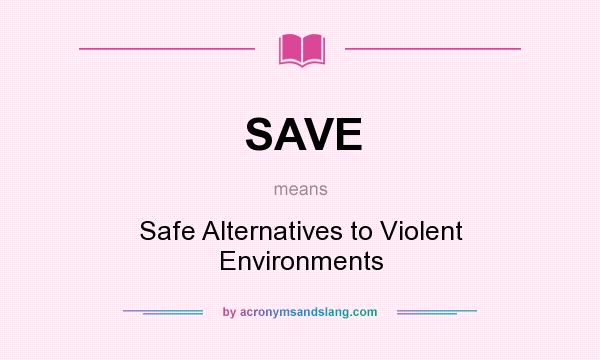 What does SAVE mean? It stands for Safe Alternatives to Violent Environments