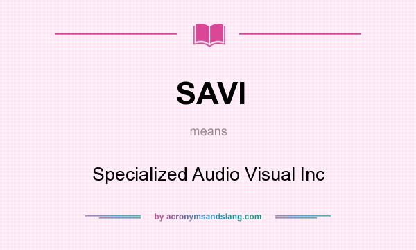 What does SAVI mean? It stands for Specialized Audio Visual Inc