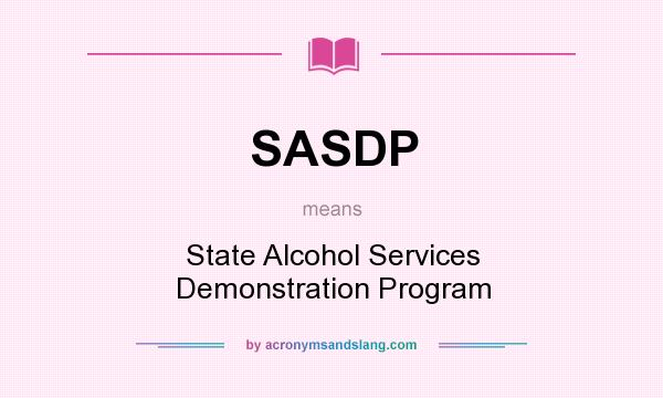 What does SASDP mean? It stands for State Alcohol Services Demonstration Program