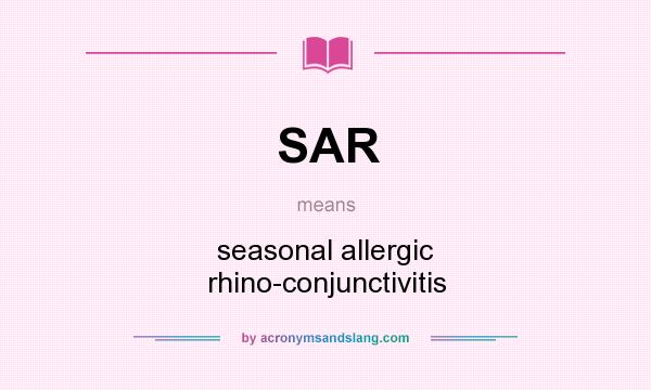 What does SAR mean? It stands for seasonal allergic rhino-conjunctivitis