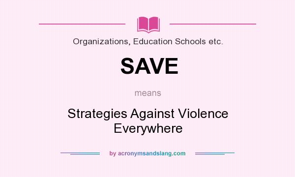 What does SAVE mean? It stands for Strategies Against Violence Everywhere