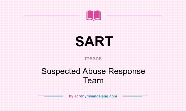 What does SART mean? It stands for Suspected Abuse Response Team
