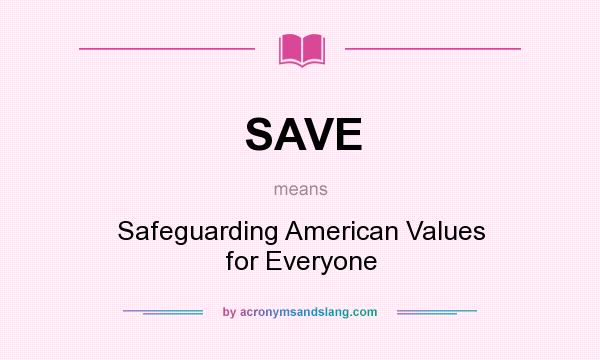 What does SAVE mean? It stands for Safeguarding American Values for Everyone
