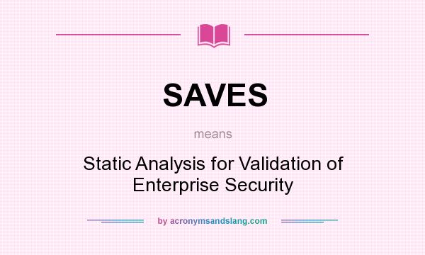 What does SAVES mean? It stands for Static Analysis for Validation of Enterprise Security