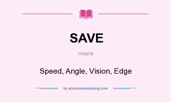 What does SAVE mean? It stands for Speed, Angle, Vision, Edge