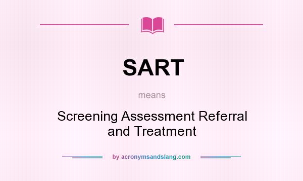 What does SART mean? It stands for Screening Assessment Referral and Treatment
