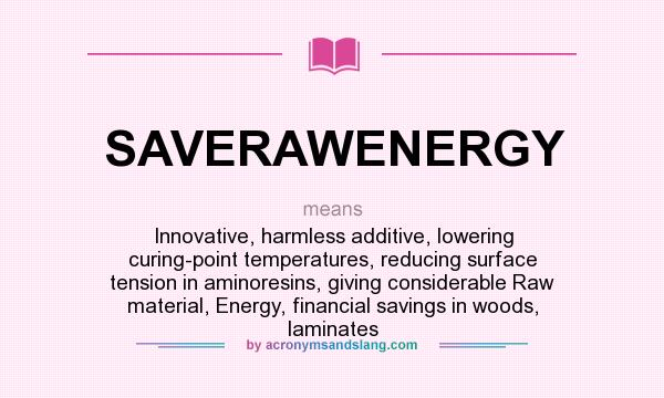 What does SAVERAWENERGY mean? It stands for Innovative, harmless additive, lowering curing-point temperatures, reducing surface tension in aminoresins, giving considerable Raw material, Energy, financial savings in woods, laminates