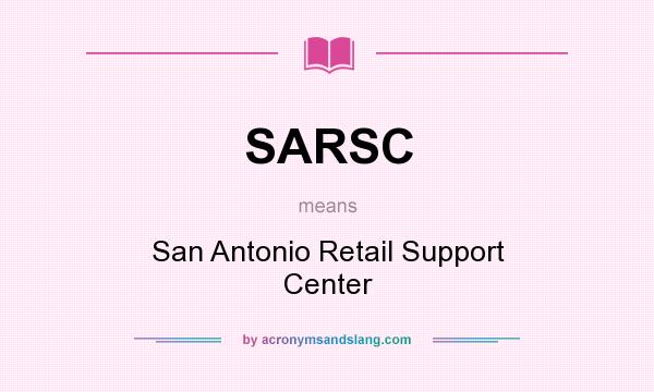 What does SARSC mean? It stands for San Antonio Retail Support Center
