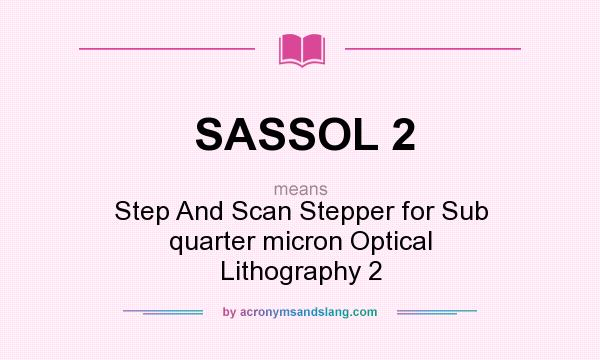 What does SASSOL 2 mean? It stands for Step And Scan Stepper for Sub quarter micron Optical Lithography 2